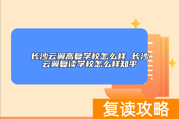 长沙云翼高复学校怎么样 长沙云翼复读学校怎么样知乎