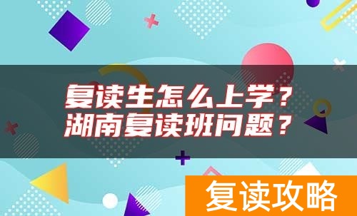 复读生怎么上学？湖南复读班问题？