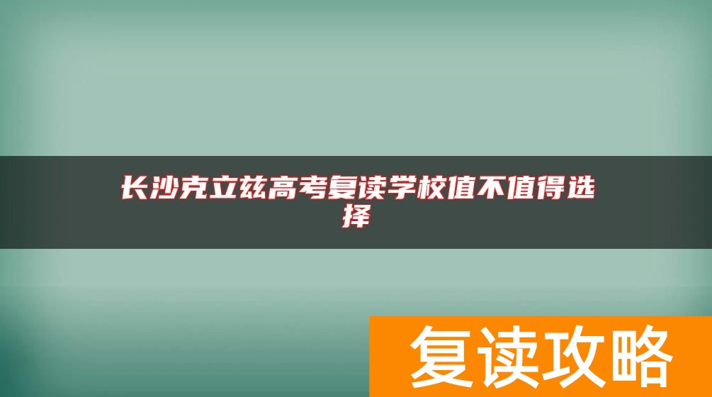 长沙克立兹高考复读学校值不值得选择