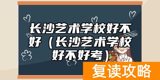 长沙艺术学校好不好（长沙艺术学校好不好考）
