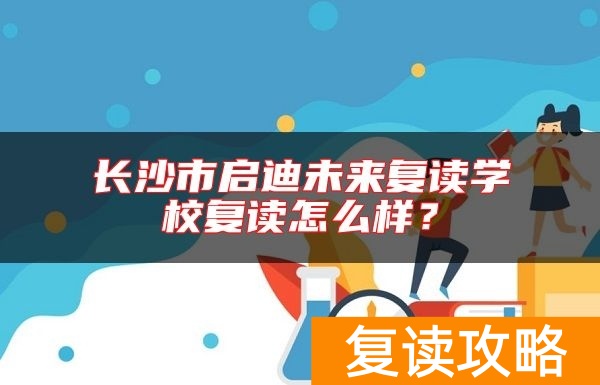 长沙市启迪未来复读学校复读怎么样？