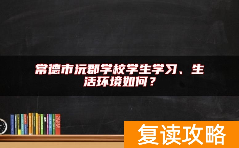 常德市沅郡学校学生学习、生活环境如何？