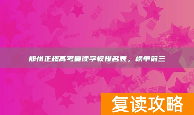 郑州正规高考复读学校排名表，榜单前三