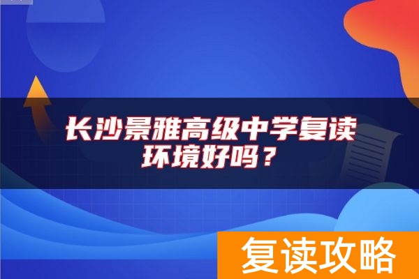 长沙景雅高级中学复读环境好吗？