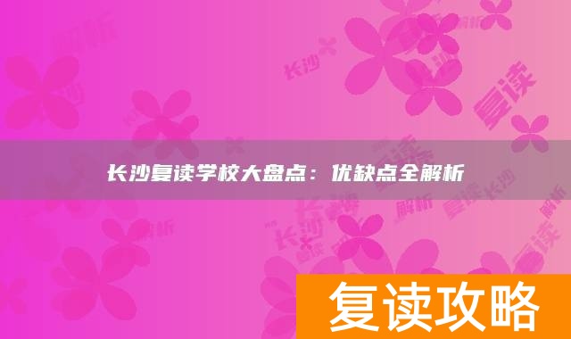 长沙复读学校大盘点：优缺点全解析