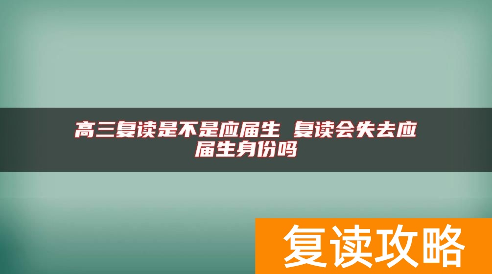 高三复读是不是应届生 复读会失去应届生身份吗