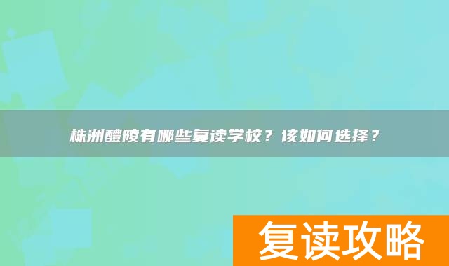 株洲醴陵有哪些复读学校？该如何选择？