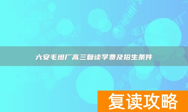 六安毛坦厂高三复读学费及招生条件