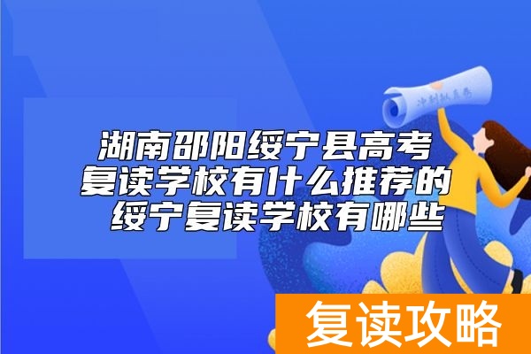 湖南邵阳绥宁县高考复读学校有什么推荐的 绥宁复读学校有哪些