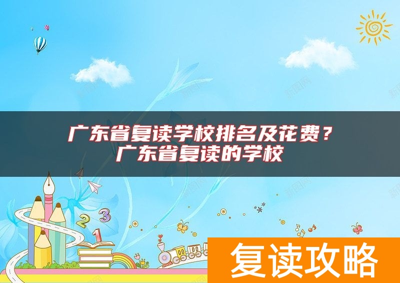 广东省复读学校排名及花费？广东省复读的学校