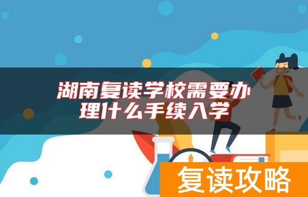 湖南复读学校需要办理什么手续入学