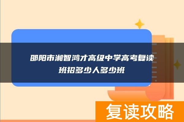 邵阳市湘智鸿才高级中学高考复读班招多少人多少班
