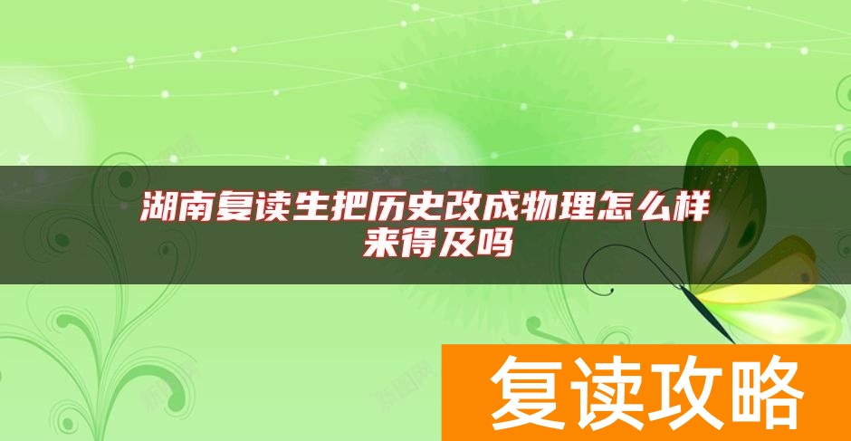湖南复读生把历史改成物理怎么样 来得及吗