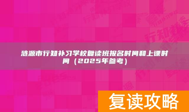 涟源市行知补习学校复读班报名时间和上课时间（2025年参考）