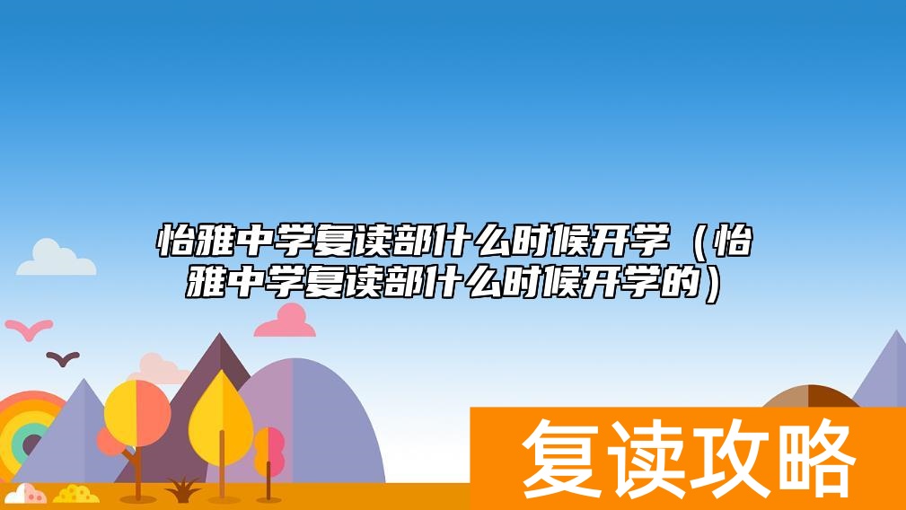 怡雅中学复读部什么时候开学（怡雅中学复读部什么时候开学的）