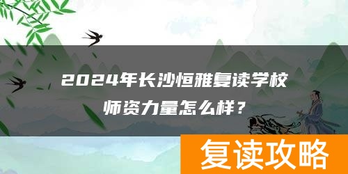 2024年长沙恒雅复读学校师资力量怎么样？