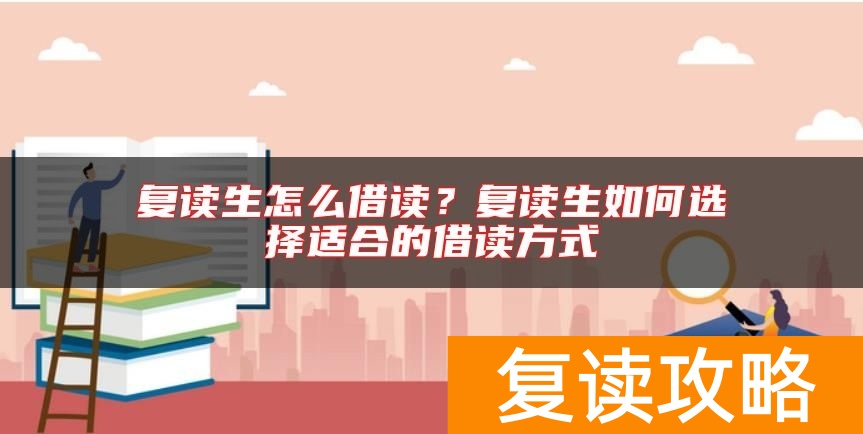 复读生怎么借读？复读生如何选择适合的借读方式