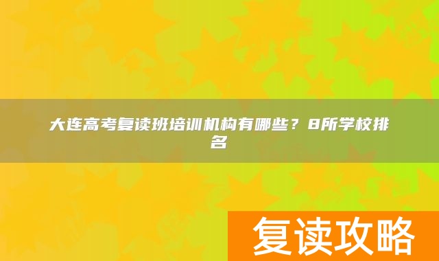 大连高考复读班培训机构有哪些？8所学校排名