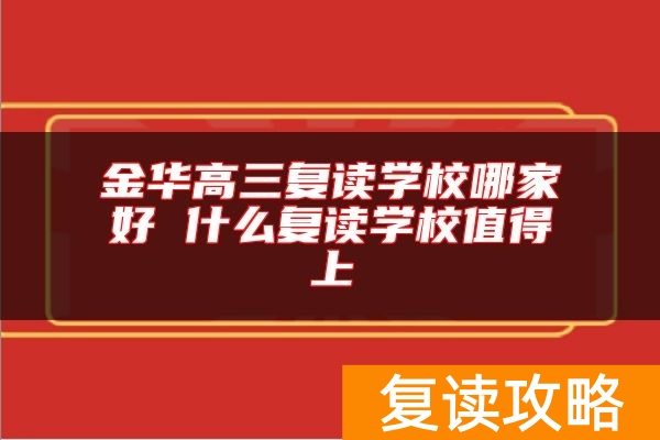 金华高三复读学校哪家好 什么复读学校值得上