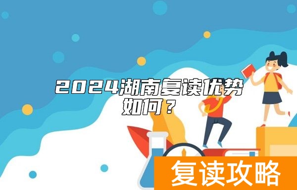2024湖南复读优势如何？