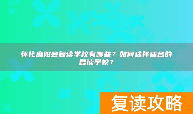 怀化麻阳县复读学校有哪些？如何选择适合的复读学校？