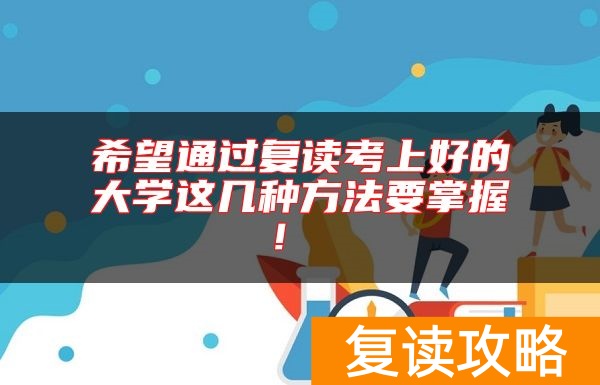希望通过复读考上好的大学这几种方法要掌握！