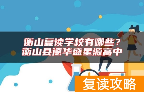 衡山复读学校有哪些？衡山县德华盛星源高中