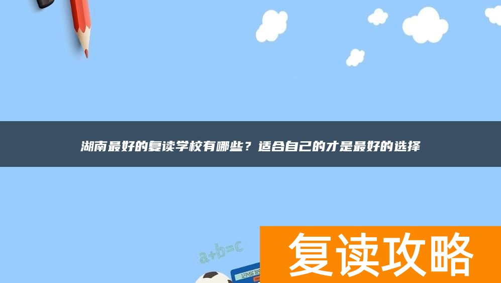 湖南最好的复读学校有哪些？适合自己的才是最好的选择