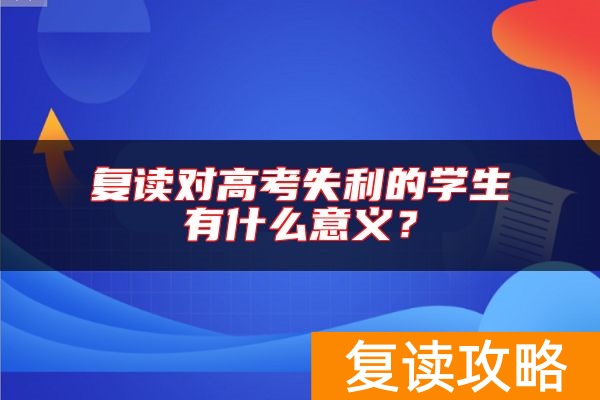 复读对高考失利的学生有什么意义？