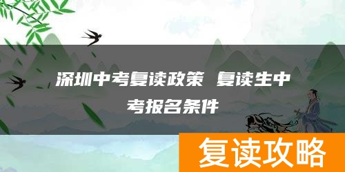 深圳中考复读政策 复读生中考报名条件