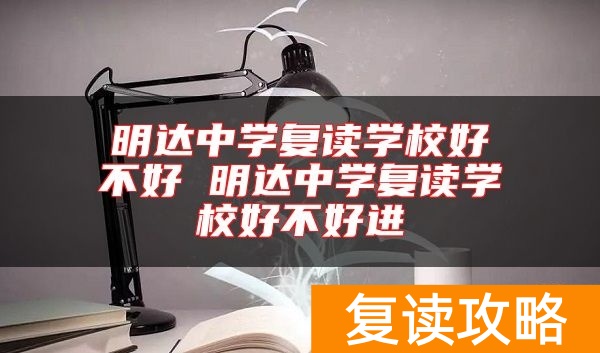 明达中学复读学校好不好 明达中学复读学校好不好进