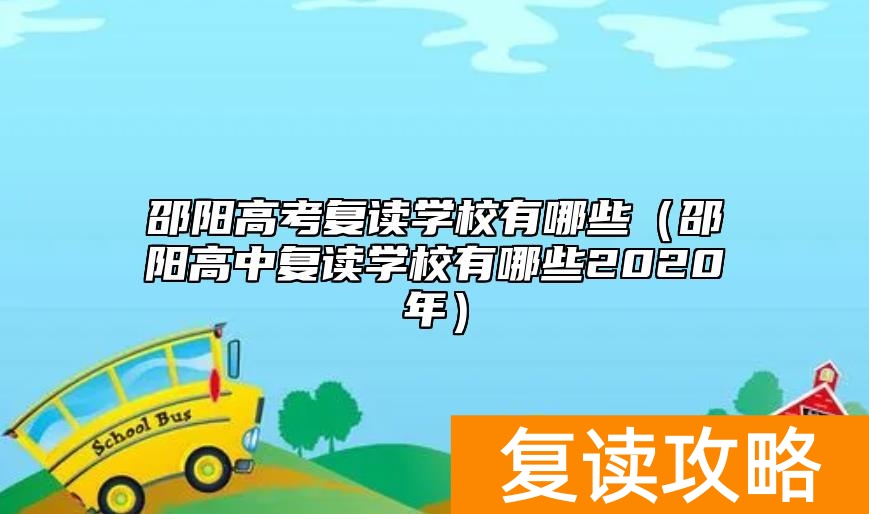 邵阳高考复读学校有哪些（邵阳高中复读学校有哪些2020年）