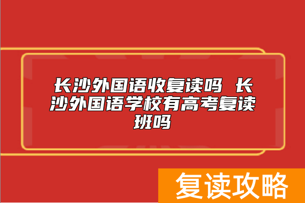 长沙外国语收复读吗 长沙外国语学校有高考复读班吗