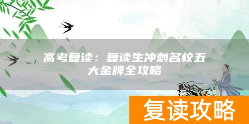高考复读:复读生冲刺名校五大金牌全攻略