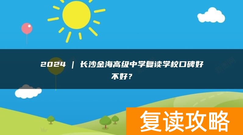 2024 | 长沙金海高级中学复读学校口碑好不好？