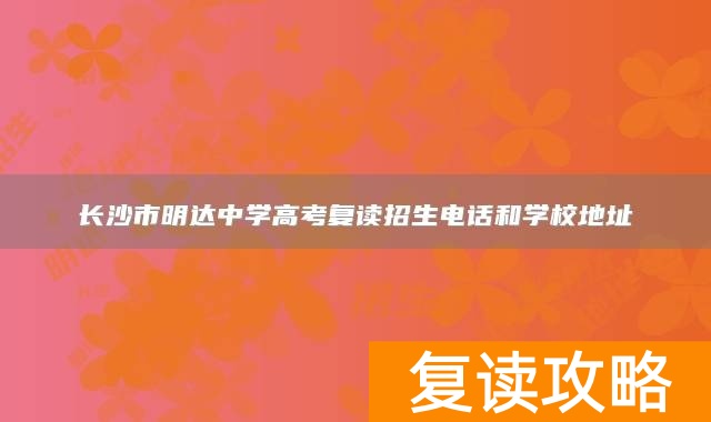 长沙市明达中学高考复读招生电话和学校地址
