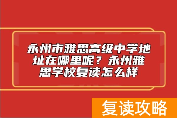 永州市雅思高级中学地址在哪里呢？永州雅思学校复读怎么样