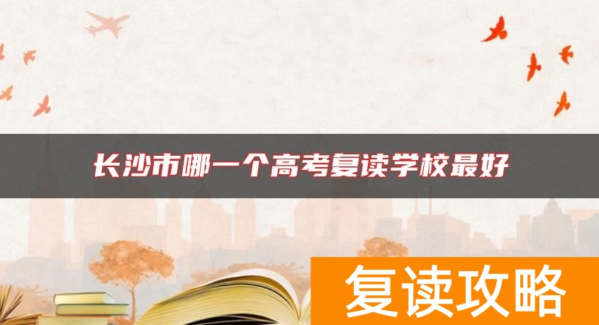 长沙市哪一个高考复读学校最好