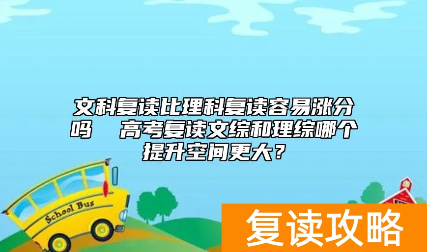 文科复读比理科复读容易涨分吗  高考复读文综和理综哪个提升空间更大？