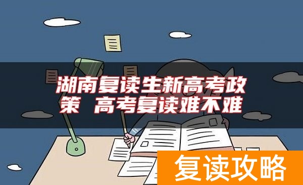 湖南复读生新高考政策 高考复读难不难