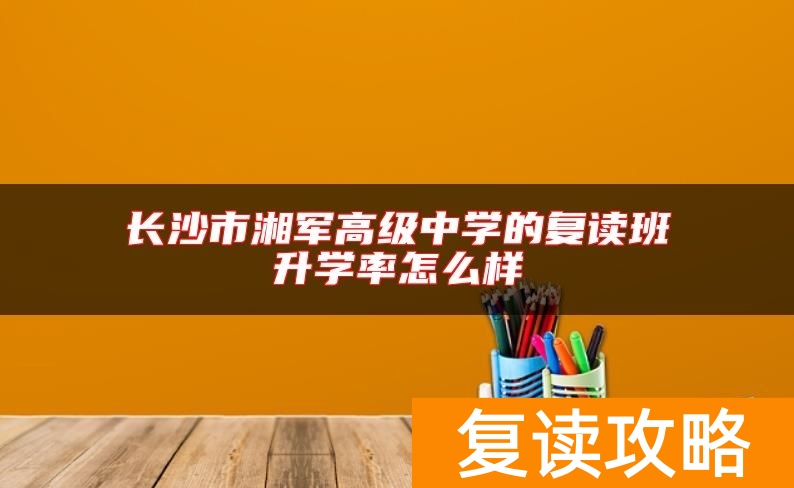 长沙市湘军高级中学的复读班升学率怎么样