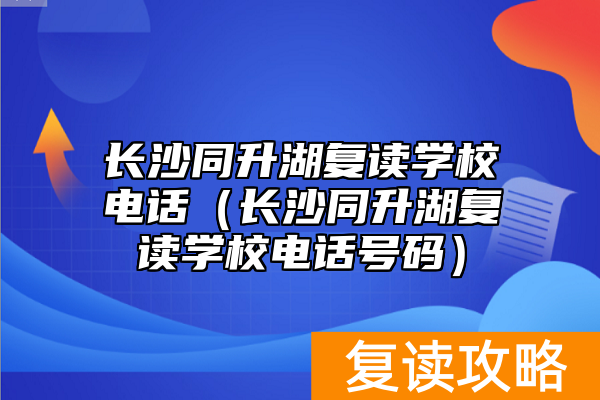 长沙同升湖复读学校电话(长沙同升湖复读学校电话号码)