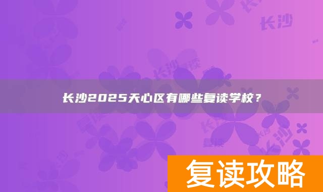 长沙2025天心区有哪些复读学校？