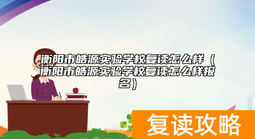 衡阳市皓源实验学校复读怎么样（衡阳市皓源实验学校复读怎么样报名）