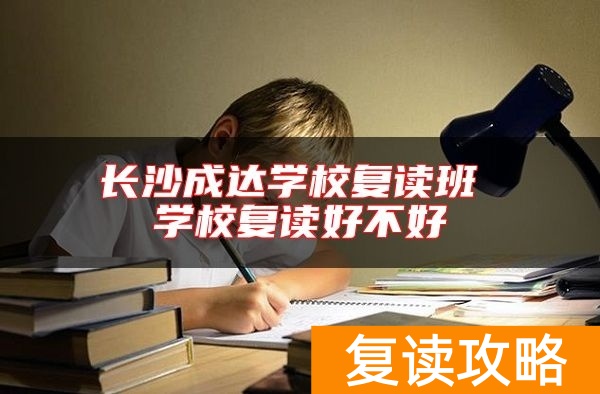 长沙成达学校复读班 学校复读好不好