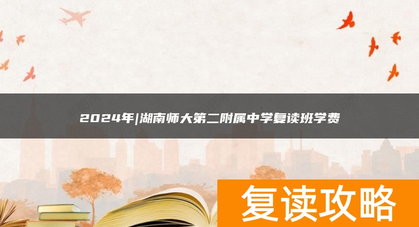 2024年|湖南师大第二附属中学复读班学费