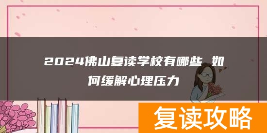 2024佛山复读学校有哪些 如何缓解心理压力