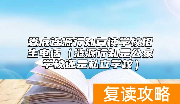 娄底连源行知复读学校招生电话(涟源行知是公家学校还是私立学校)