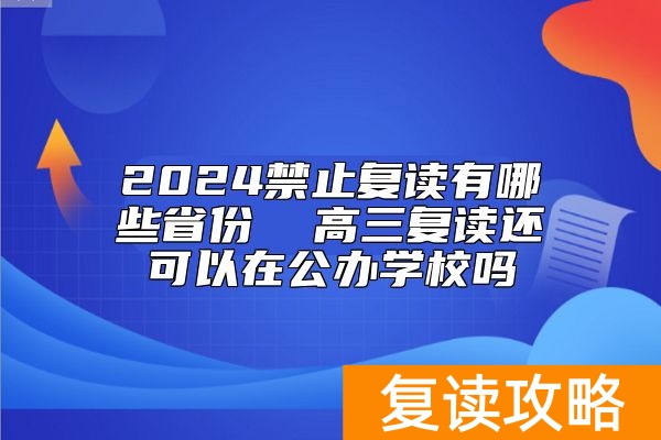 2024禁止复读有哪些省份  高三复读还可以在公办学校吗