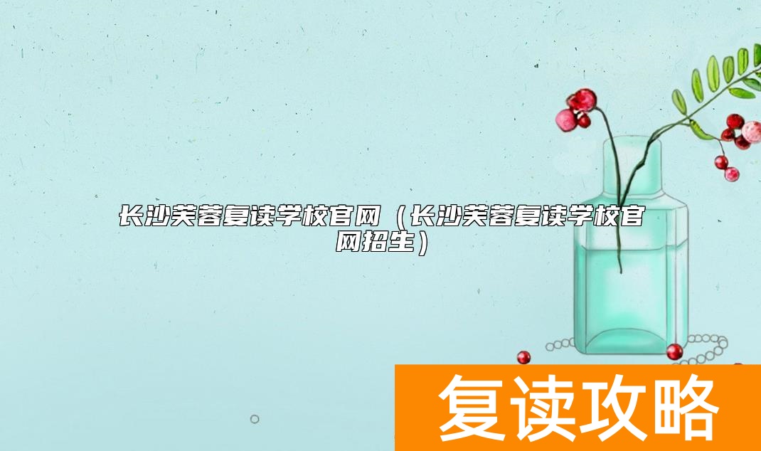 长沙芙蓉复读学校官网(长沙芙蓉复读学校官网招生)